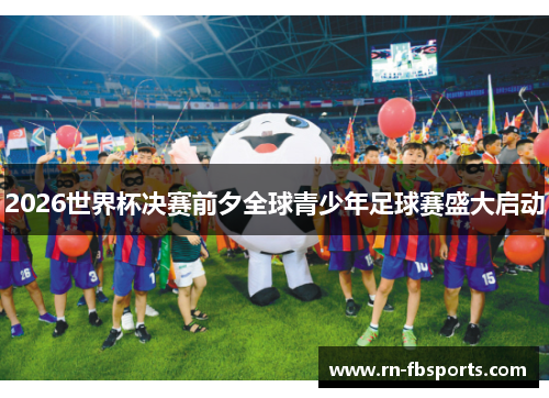 2026世界杯决赛前夕全球青少年足球赛盛大启动 2026世界杯决赛前夕全球青少年足球赛盛大启动