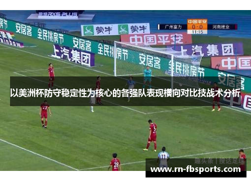 以美洲杯防守稳定性为核心的各强队表现横向对比技战术分析 以美洲杯防守稳定性为核心的各强队表现横向对比技战术分析