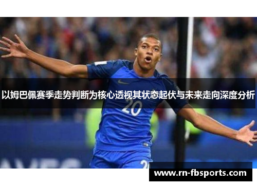 以姆巴佩赛季走势判断为核心透视其状态起伏与未来走向深度分析 以姆巴佩赛季走势判断为核心透视其状态起伏与未来走向深度分析