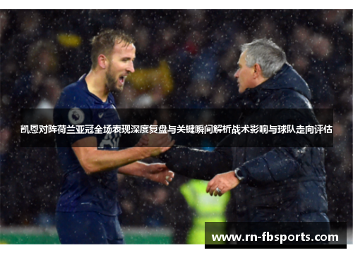 凯恩对阵荷兰亚冠全场表现深度复盘与关键瞬间解析战术影响与球队走向评估 凯恩对阵荷兰亚冠全场表现深度复盘与关键瞬间解析战术影响与球队走向评估
