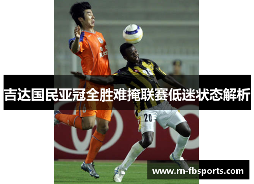 吉达国民亚冠全胜难掩联赛低迷状态解析
