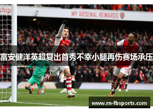富安健洋英超复出首秀不幸小腿再伤赛场承压