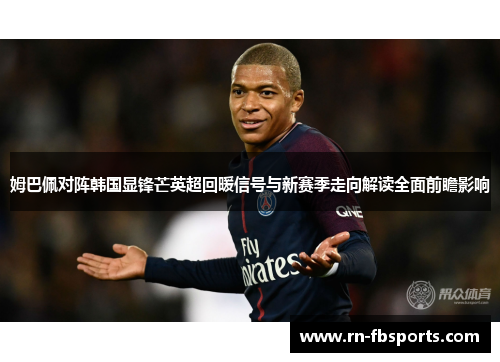 姆巴佩对阵韩国显锋芒英超回暖信号与新赛季走向解读全面前瞻影响 姆巴佩对阵韩国显锋芒英超回暖信号与新赛季走向解读全面前瞻影响