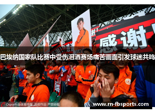 巴埃纳国家队比赛中受伤泪洒赛场痛苦画面引发球迷共鸣 巴埃纳国家队比赛中受伤泪洒赛场痛苦画面引发球迷共鸣