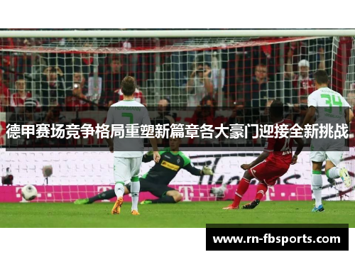 德甲赛场竞争格局重塑新篇章各大豪门迎接全新挑战 德甲赛场竞争格局重塑新篇章各大豪门迎接全新挑战