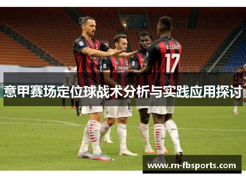 意甲赛场定位球战术分析与实践应用探讨 意甲赛场定位球战术分析与实践应用探讨