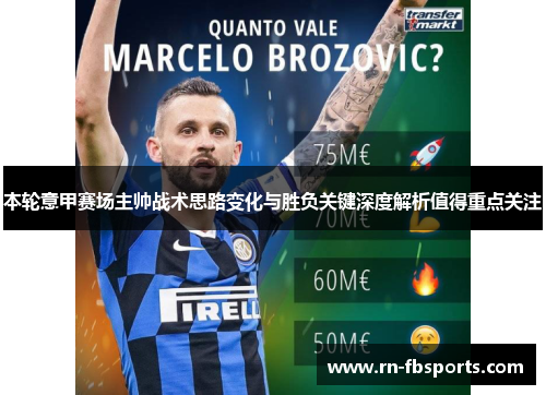 本轮意甲赛场主帅战术思路变化与胜负关键深度解析值得重点关注