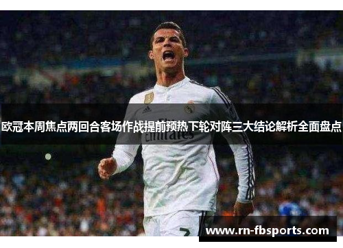 欧冠本周焦点两回合客场作战提前预热下轮对阵三大结论解析全面盘点