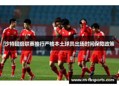 沙特超级联赛推行严格本土球员出场时间保障政策