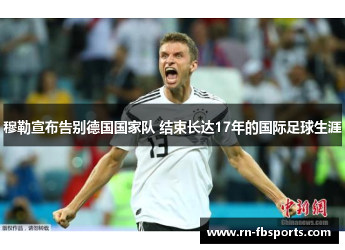 穆勒宣布告别德国国家队 结束长达17年的国际足球生涯