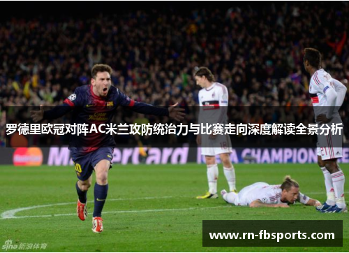 罗德里欧冠对阵AC米兰攻防统治力与比赛走向深度解读全景分析 罗德里欧冠对阵AC米兰攻防统治力与比赛走向深度解读全景分析