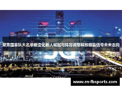 聚焦国家队大名单新变化新人崛起与阵容调整释放哪些信号未来走向