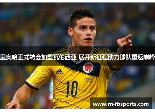 里奥哈正式转会加盟瓦伦西亚 展开新征程助力球队重返巅峰 里奥哈正式转会加盟瓦伦西亚 展开新征程助力球队重返巅峰