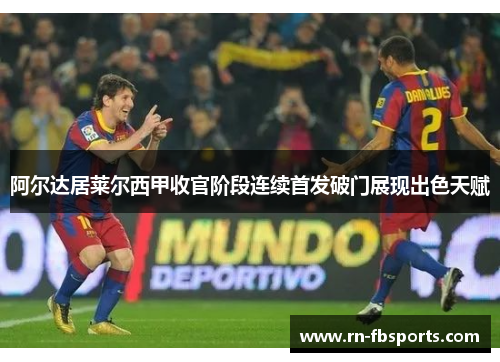 阿尔达居莱尔西甲收官阶段连续首发破门展现出色天赋