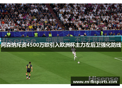 阿森纳斥资4500万欧引入欧洲杯主力左后卫强化防线