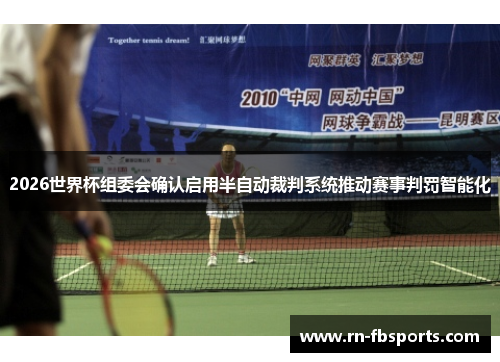 2026世界杯组委会确认启用半自动裁判系统推动赛事判罚智能化