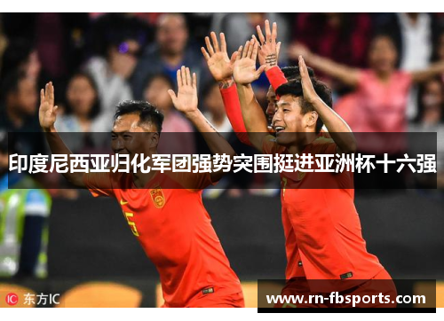 印度尼西亚归化军团强势突围挺进亚洲杯十六强