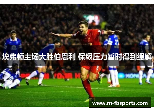 埃弗顿主场大胜伯恩利 保级压力暂时得到缓解