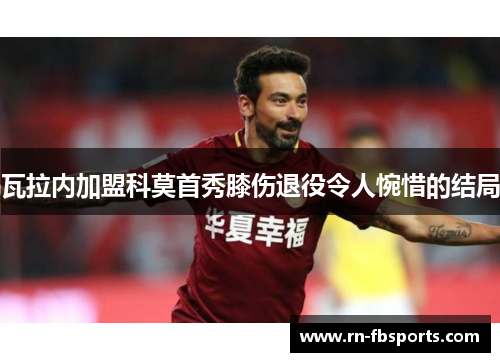 瓦拉内加盟科莫首秀膝伤退役令人惋惜的结局