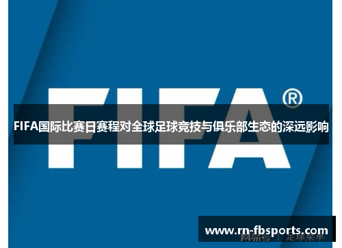 FIFA国际比赛日赛程对全球足球竞技与俱乐部生态的深远影响 FIFA国际比赛日赛程对全球足球竞技与俱乐部生态的深远影响