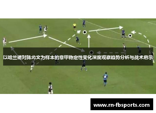 以哈兰德对阵尤文为样本的意甲稳定性变化深度观察趋势分析与战术启示 以哈兰德对阵尤文为样本的意甲稳定性变化深度观察趋势分析与战术启示