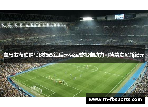 皇马发布伯纳乌球场改造后环保运营报告助力可持续发展新纪元 皇马发布伯纳乌球场改造后环保运营报告助力可持续发展新纪元