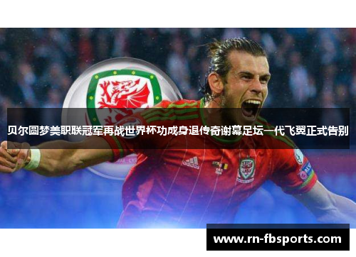 贝尔圆梦美职联冠军再战世界杯功成身退传奇谢幕足坛一代飞翼正式告别