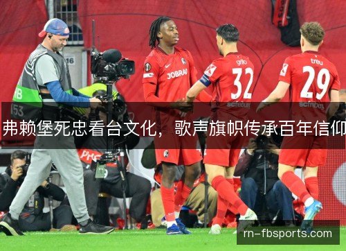 弗赖堡死忠看台文化，歌声旗帜传承百年信仰