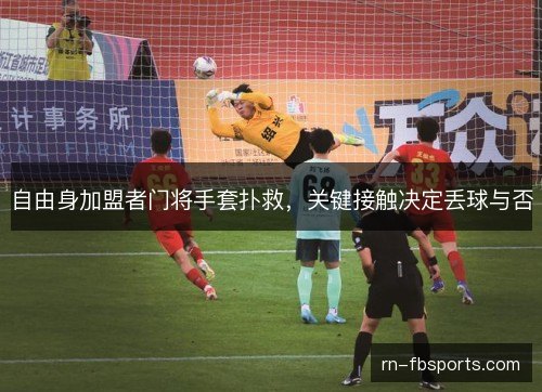 自由身加盟者门将手套扑救，关键接触决定丢球与否