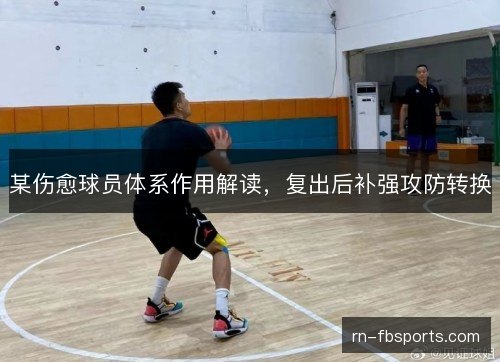 某伤愈球员体系作用解读，复出后补强攻防转换