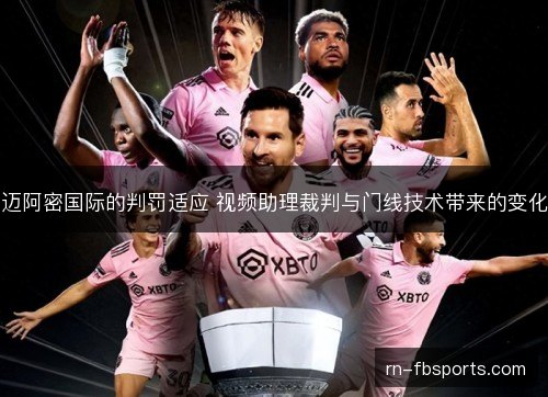 迈阿密国际的判罚适应 视频助理裁判与门线技术带来的变化 迈阿密国际的判罚适应 视频助理裁判与门线技术带来的变化